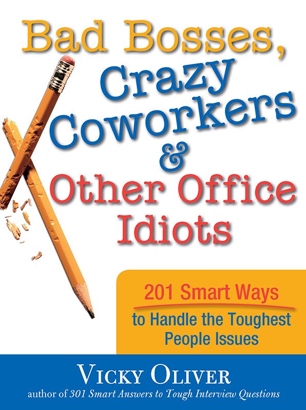 Bad Bosses, Crazy Coworkers & Other Office Idiots: 201 Smart Ways to Handle the Toughest People Issues