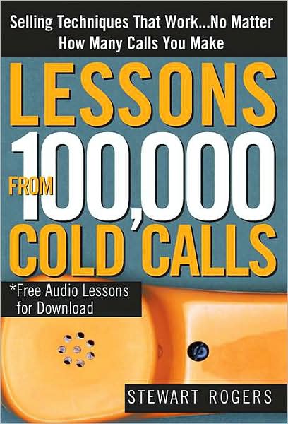 Lessons from 100,000 Cold Calls: Selling Techniques That Work...No Matter How Many Calls You Make