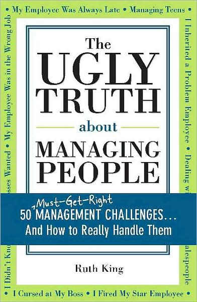 The Ugly Truth about Managing People: 50 (Must-Get-Right) Management Challenges...And How to Really Handle Them