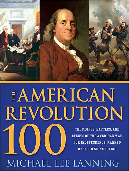 American Revolution 100: The Battles, People, and Events of the American War for Independence, Ranked by Their Significance