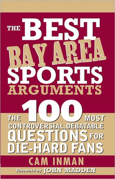 The Best Bay Area Sports Arguments: The 100 Most Controversial, Debatable Questions for Die-Hard Fans