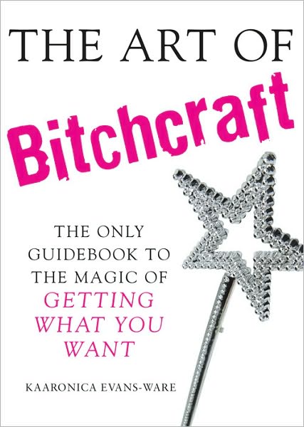 The Art of Bitchcraft: The Only Guidebook to the Magic of Getting What You Want