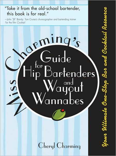 Miss Charming's Guide for Hip Bartenders and Wayout Wannabes: Your Ultimate One-Stop Bar and Cocktail Resource