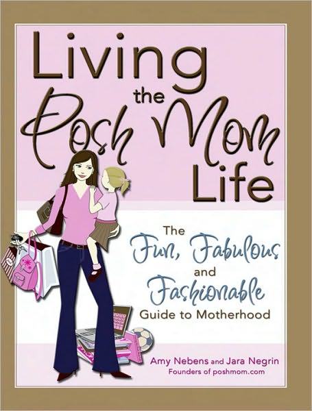 Living the Posh Mom Life: The Fun, Fabulous and Fashionable Guide to Motherhood