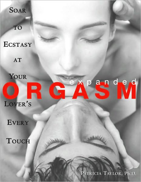 Expanded Orgasm: Soar to Ecstasy at Your Lover's Every Touch