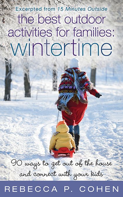 Best Outdoor Activities for Families: Wintertime: 90 ways to get out of the house and connect with your kids