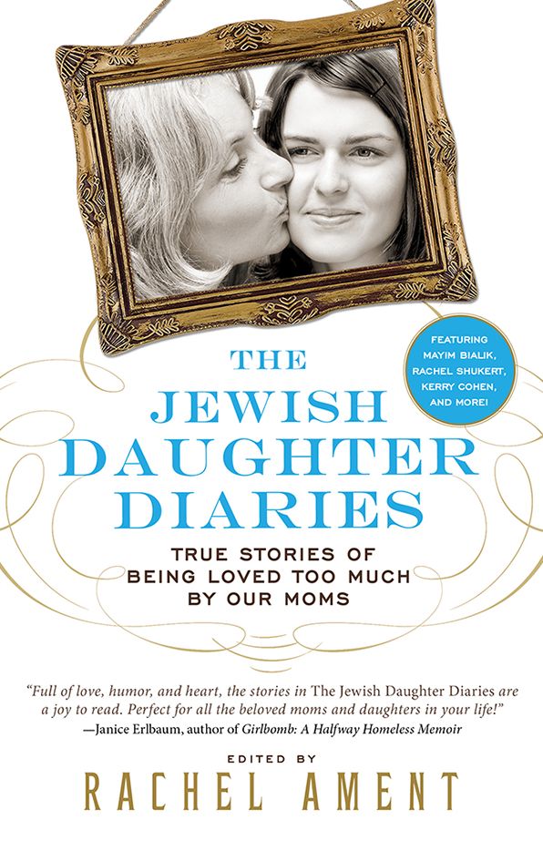 The Jewish Daughter Diaries: True Stories of Being Loved Too Much by Our Moms