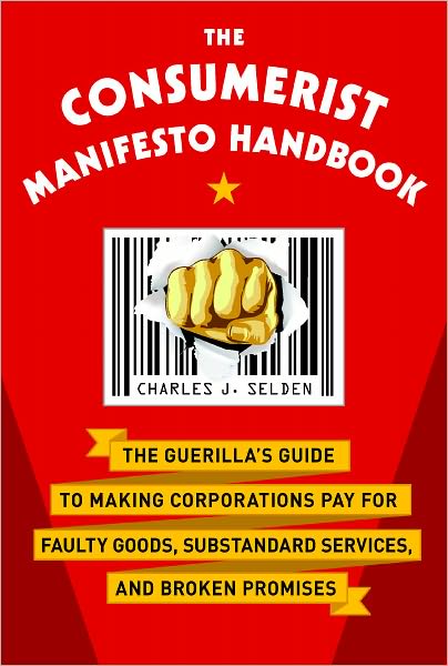The Consumerist Manifesto Handbook: The Guerilla's Guide to Making Corporations Pay for Faulty Goods, Substandard Services, and Broken Promises