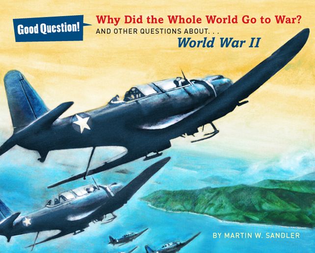 Why Did the Whole World Go to War?: And Other Questions About... World War II