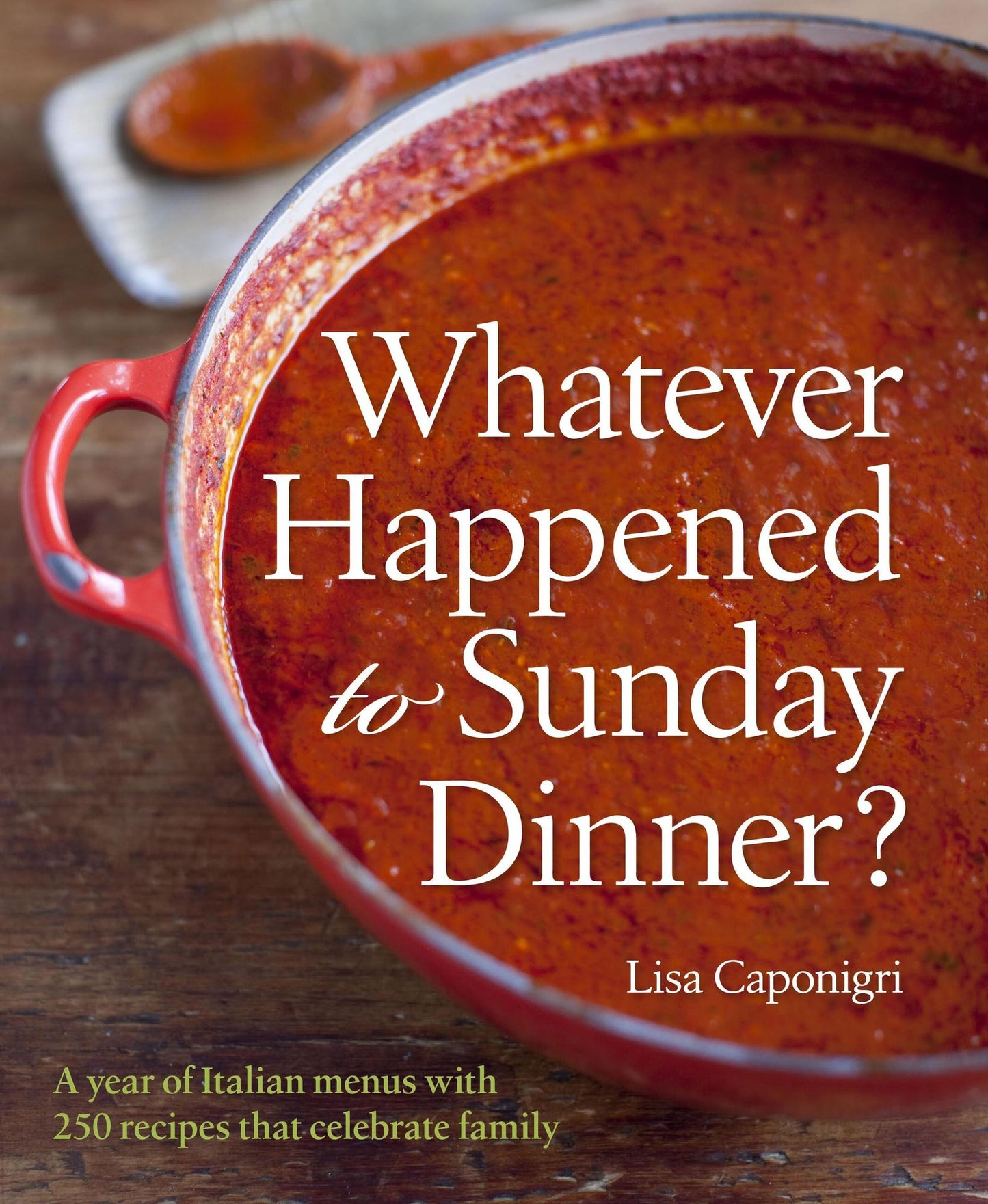 Whatever Happened to Sunday Dinner?: A year of Italian menus with 250 recipes that celebrate family