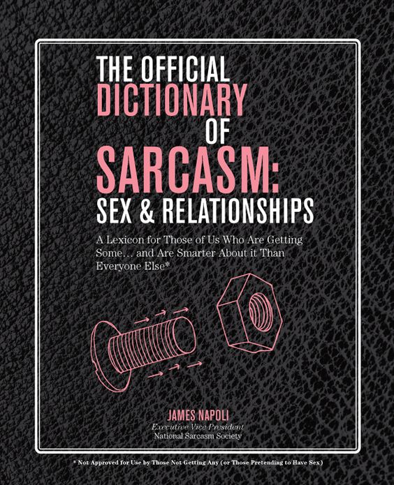 The Official Dictionary of Sarcasm: Sex & Relationships: A Lexicon for Those of Us Who Are Getting Some. . . and Are Smarter About It Than Everyone Else*