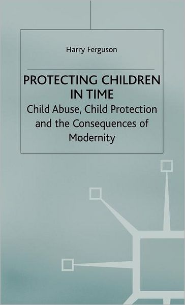 Protecting Children in Time: Child Abuse, Child Protection and the Consequences of Modernity