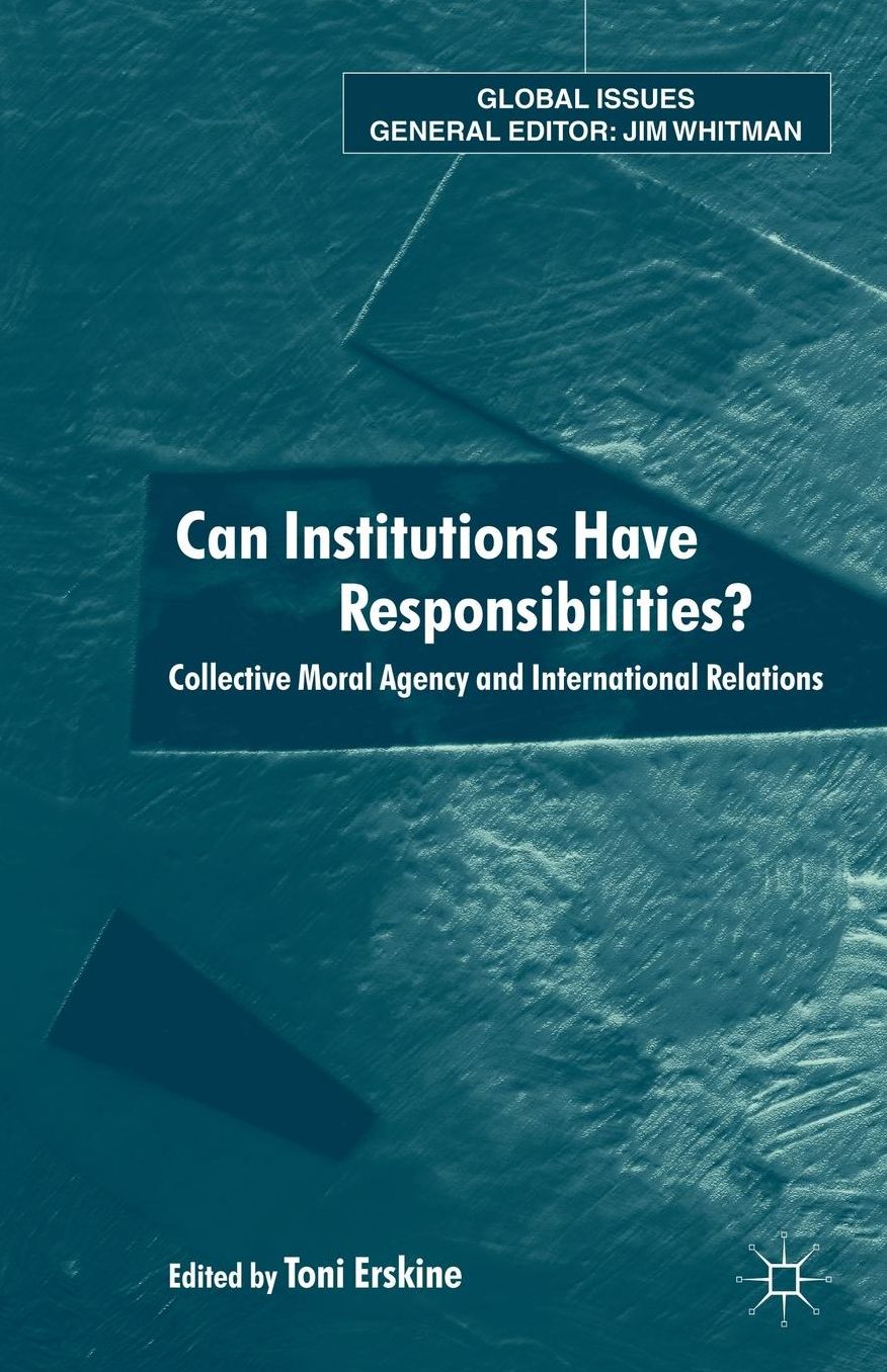 Can Institutions Have Responsibilities?: Collective Moral Agency and International Relations