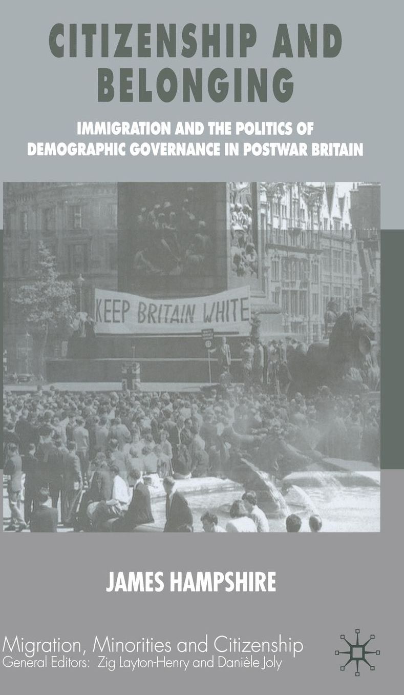Citizenship and Belonging: Immigration and the Politics of Demographic Governance in Postwar Britain (Migration, Minorities and Citizenship Series)