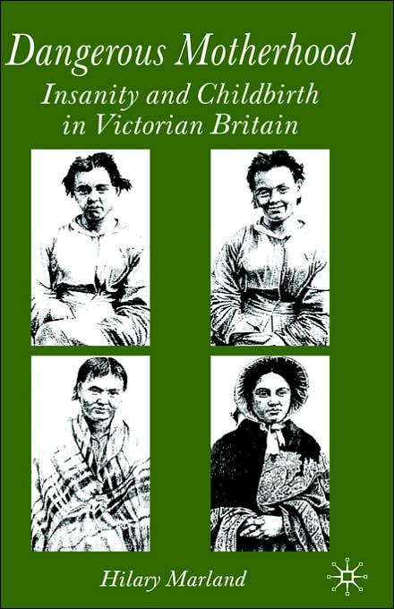 Dangerous Motherhood: Insanity and Childbirth in Victorian Britain