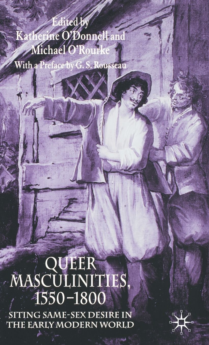Queer Masculinities, 1550-1800: Siting Same-Sex Desire in the Early Modern World