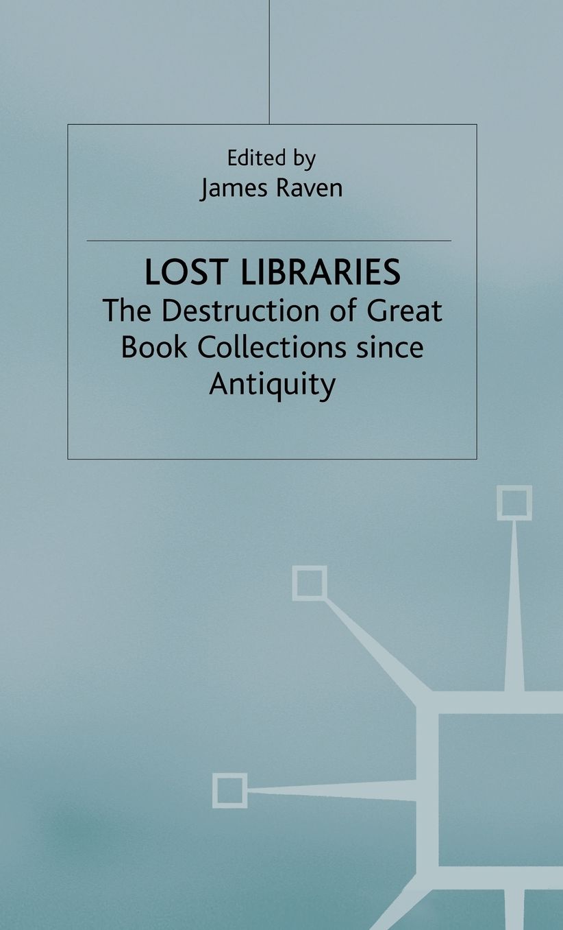 Lost Libraries: The Destruction of Great Book Collections Since Antiquity
