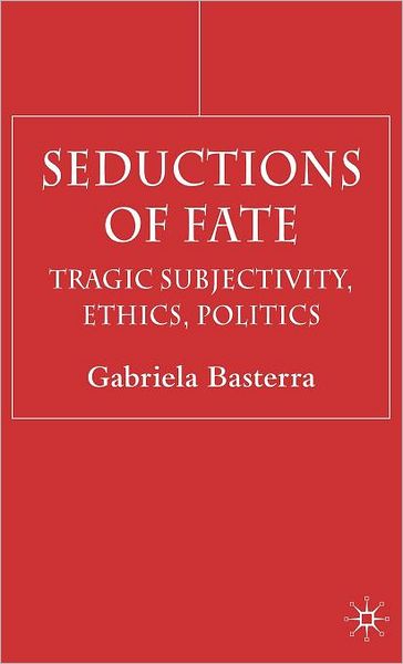 Seductions of Fate: Tragic Subjectivity, Ethics, Politics