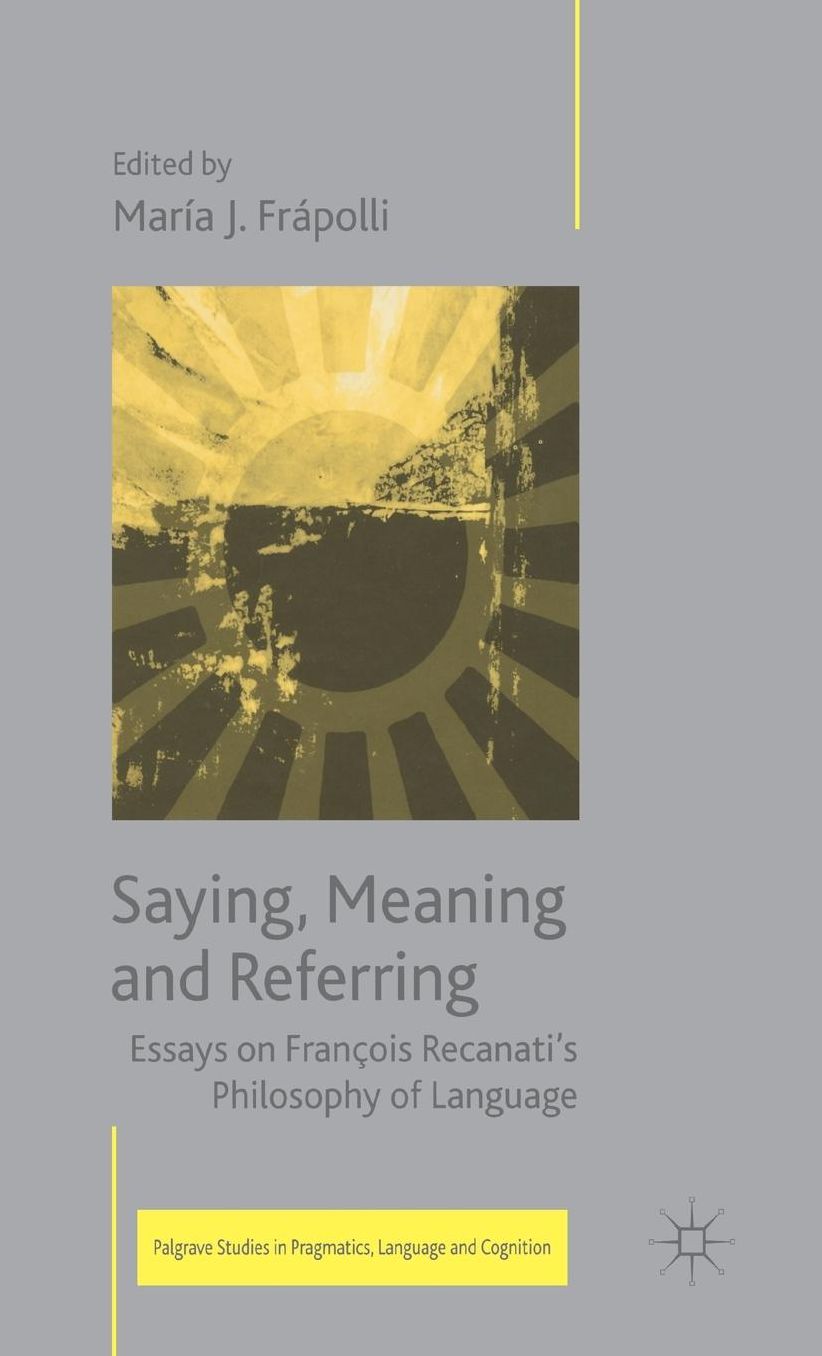 Saying, Meaning and Referring: Essays on François Recanati's Philosophy of Language