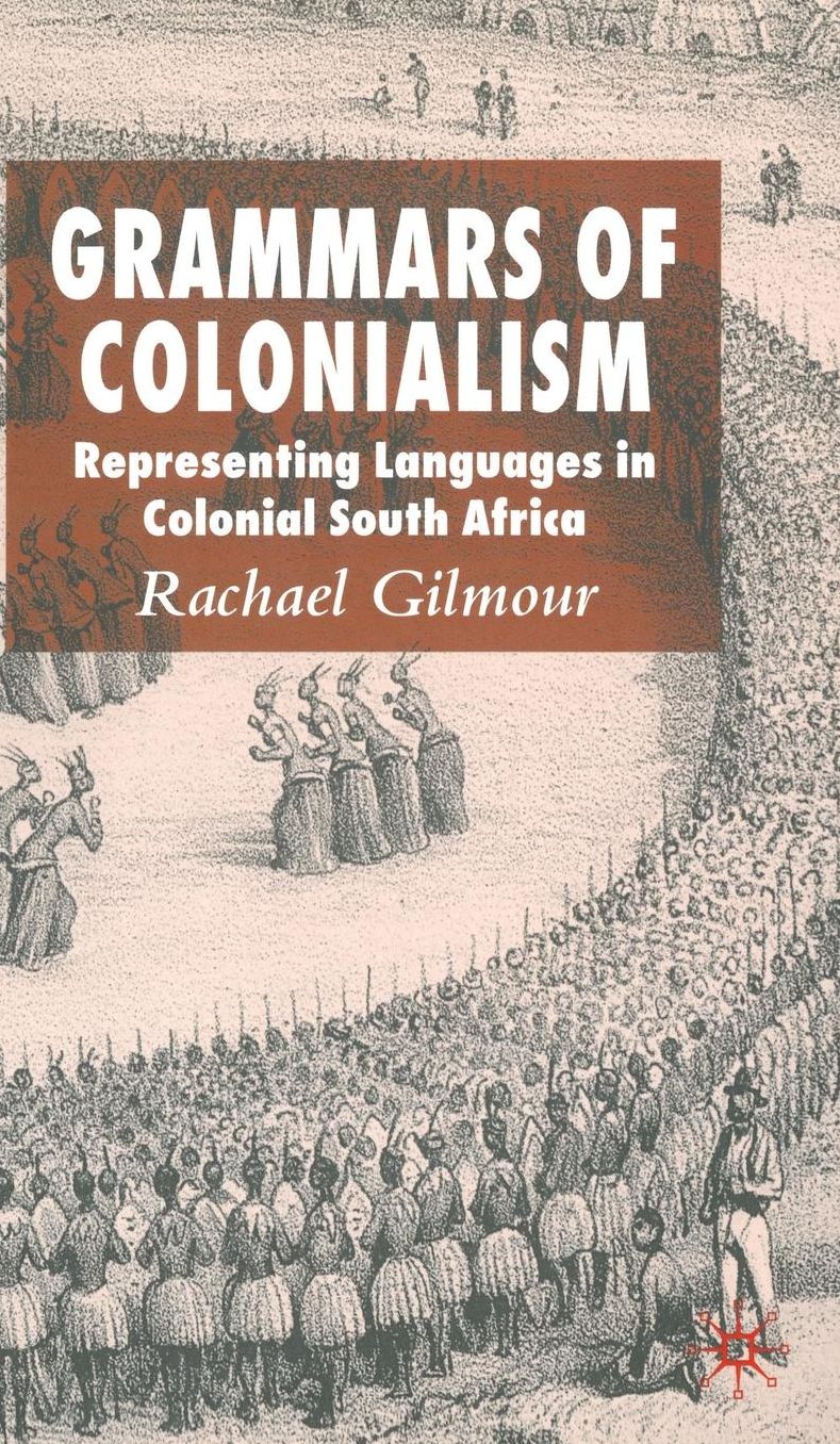 Grammars of Colonialism: Representing Languages in Colonial South Africa