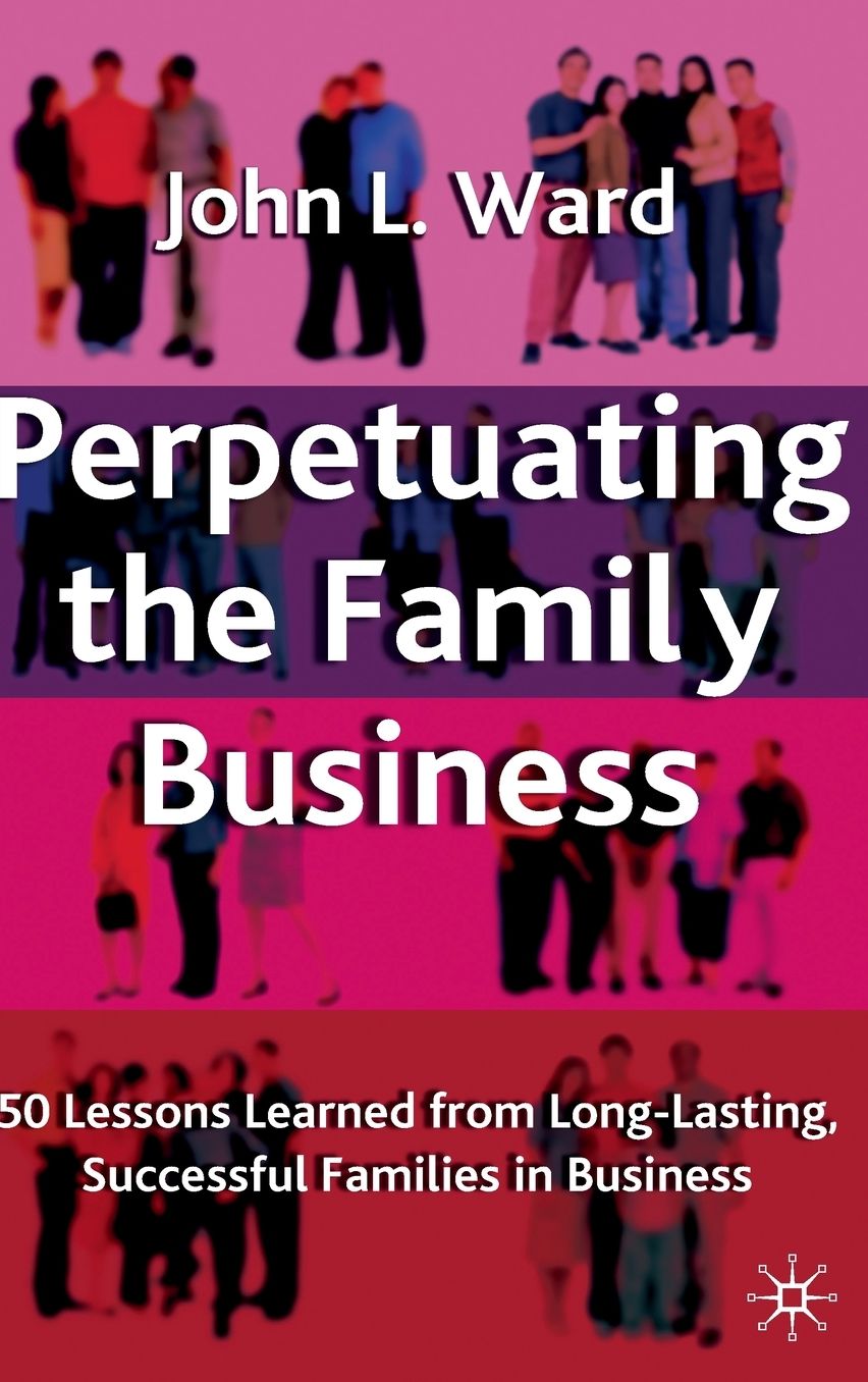 Perpetuating the Family Business: 50 Lessons Learned from Long Lasting, Successful Families in Business