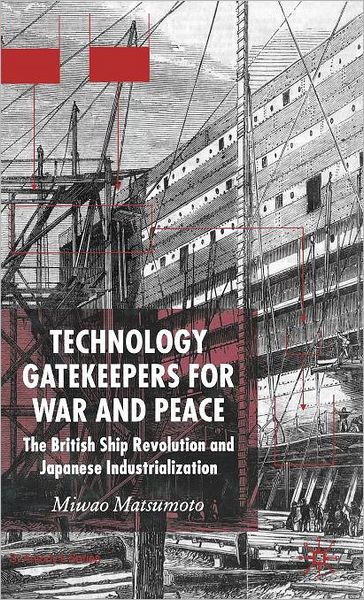Technology Gatekeepers for War and Peace: The British Ship Revolution and Japanese Industrialization (St. Antony's Series)