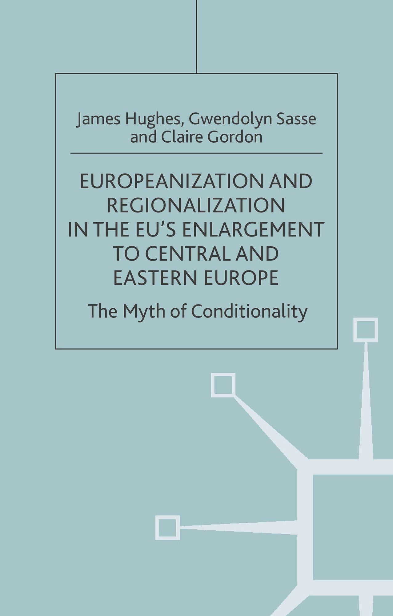 Europeanization and Regionalization in the EU's Enlargement to Central and Eastern Europe: The Myth of Conditionality (One Europe or Several? Series)