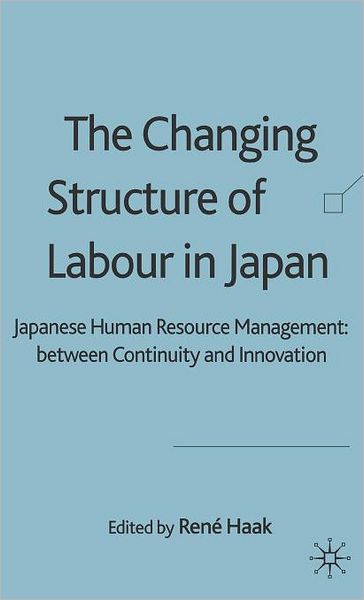The Changing Structure of Labour in Japan: Japanese Human Resource Management between Continuity and Innovation