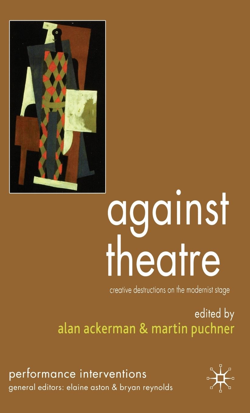 Against Theatre: Creative Destructions on the Modernist Stage