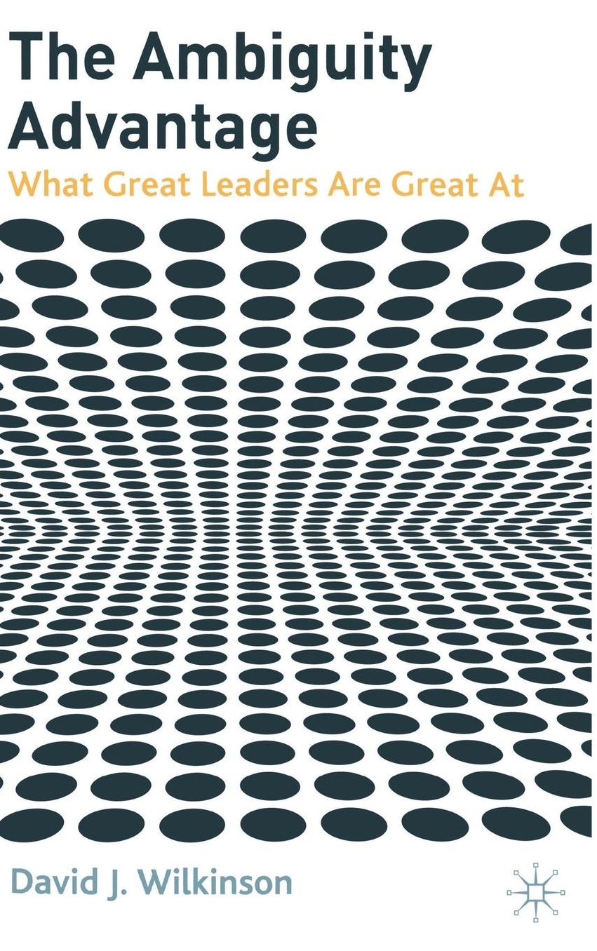 The Ambiguity Advantage: What Great Leaders are Great At