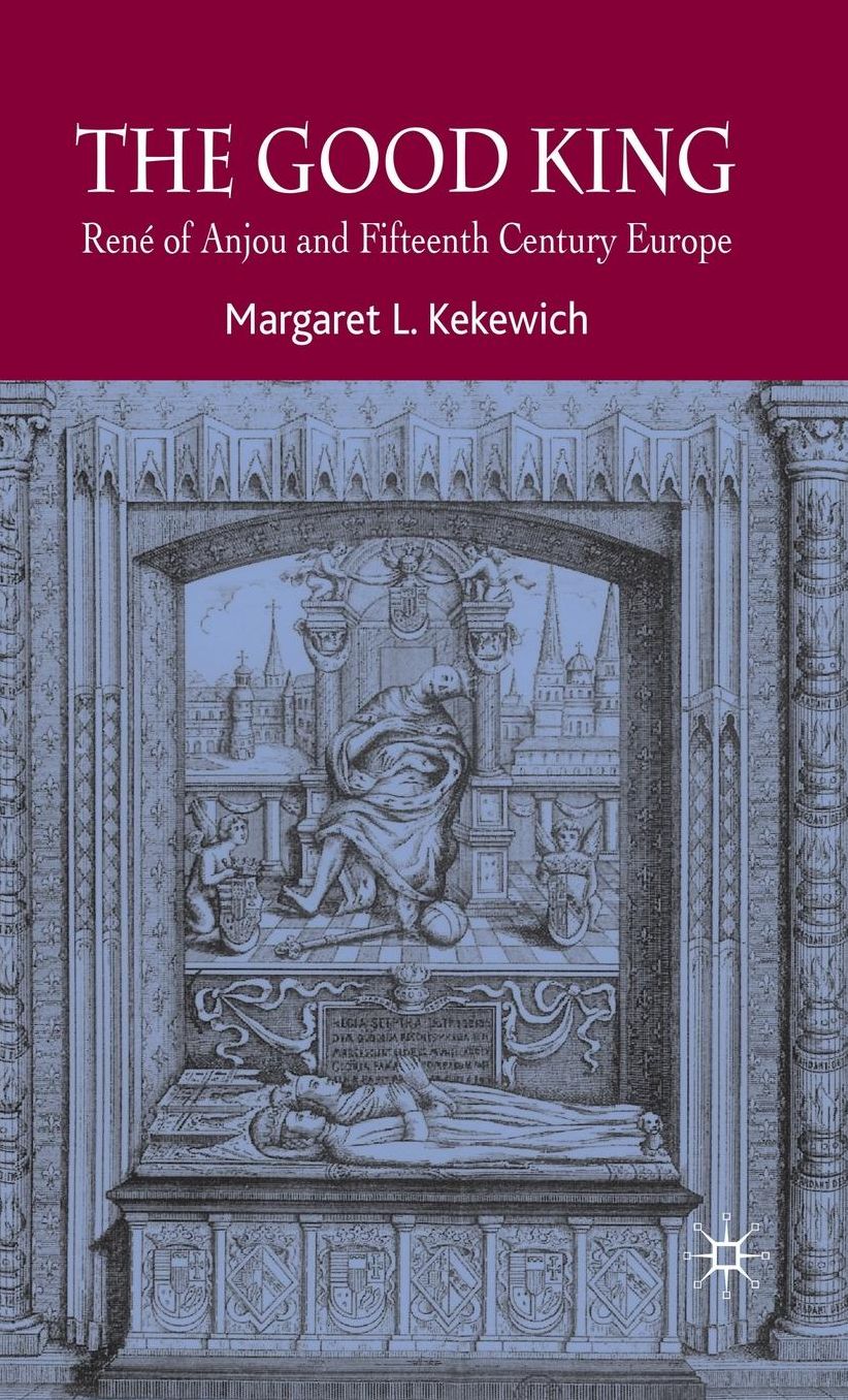 The Good King: René of Anjou and Fifteenth Century Europe