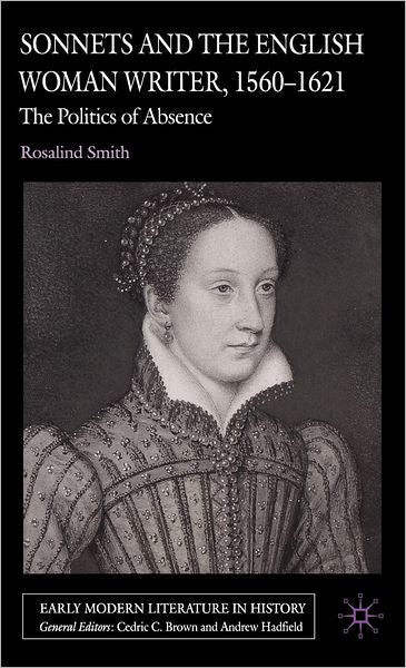 Sonnets and the English Woman Writer, 1560-1621: The Politics of Absence (Early Modern Literature in History Series)