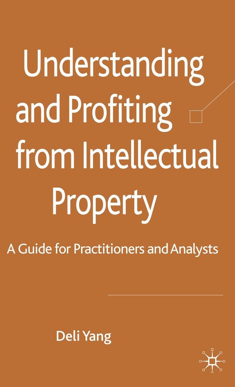 Understanding and Profiting from Intellectual Property: A Guide for Practitioners and Analysts
