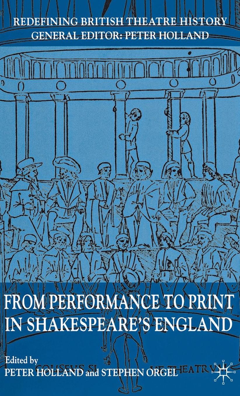 From Performance to Print in Shakespeare's England (Redefining British Theatre History Series)