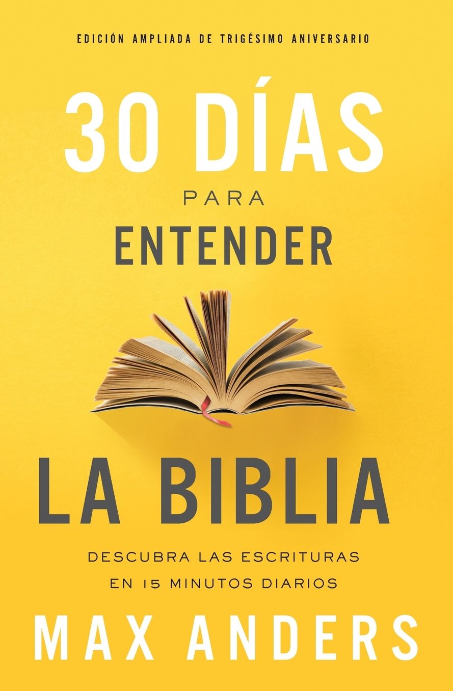 30 Dï¿½as Para Entender La Biblia, Ediciï¿½n Ampliada de Trigï¿½simo Aniversario: Descubra Las Escrituras En 15 Minutos Diarios