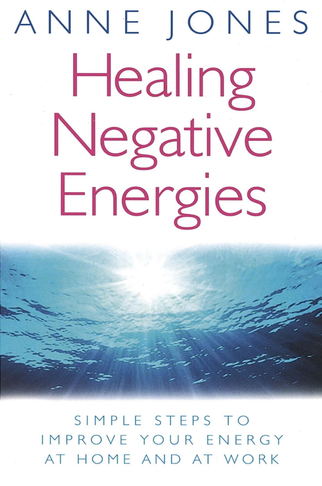 Healing Negative Energies: Simple steps to improve your energy at home and at work
