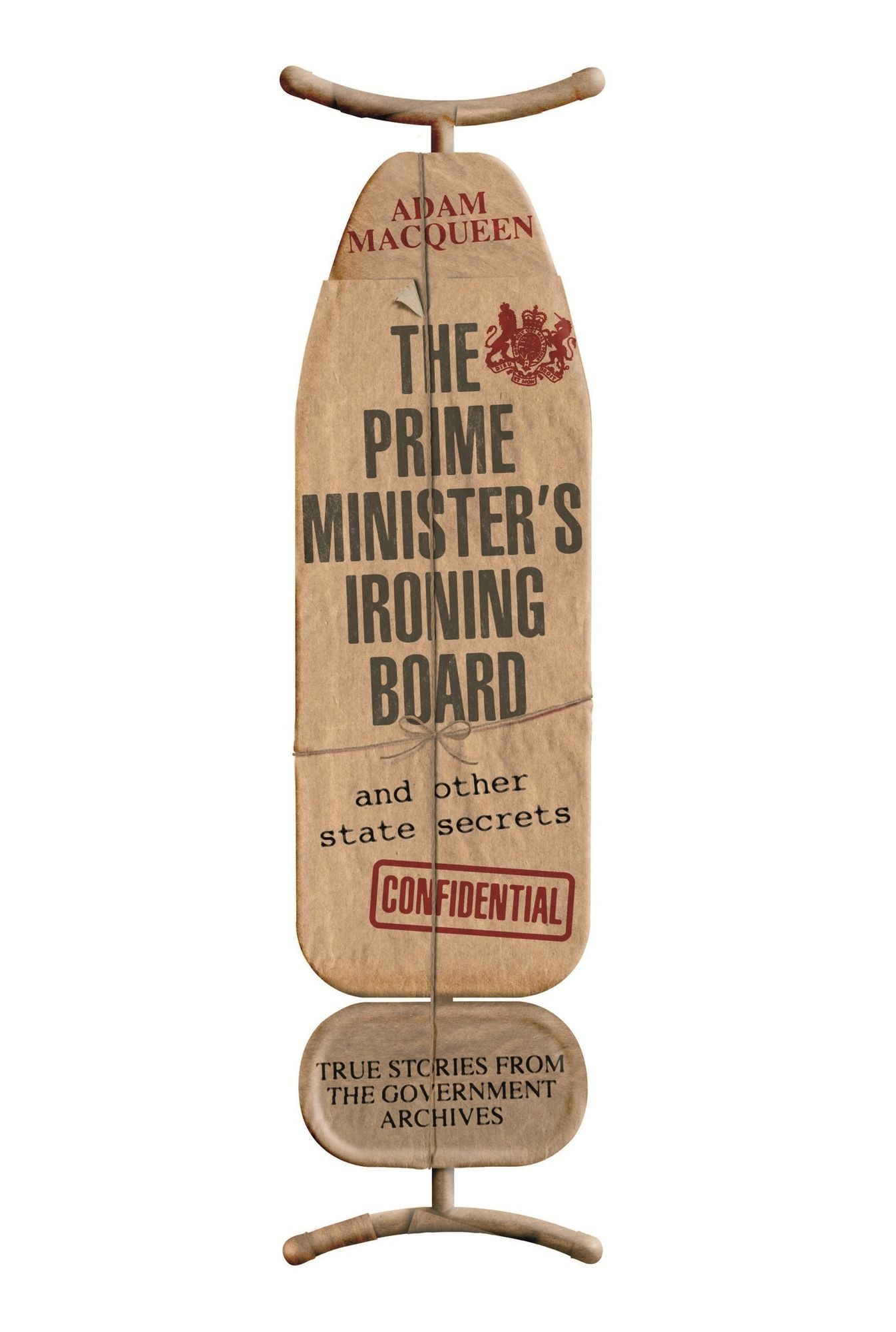 The Prime Minister's Ironing Board and Other State Secrets: True Stories From the Government Archives