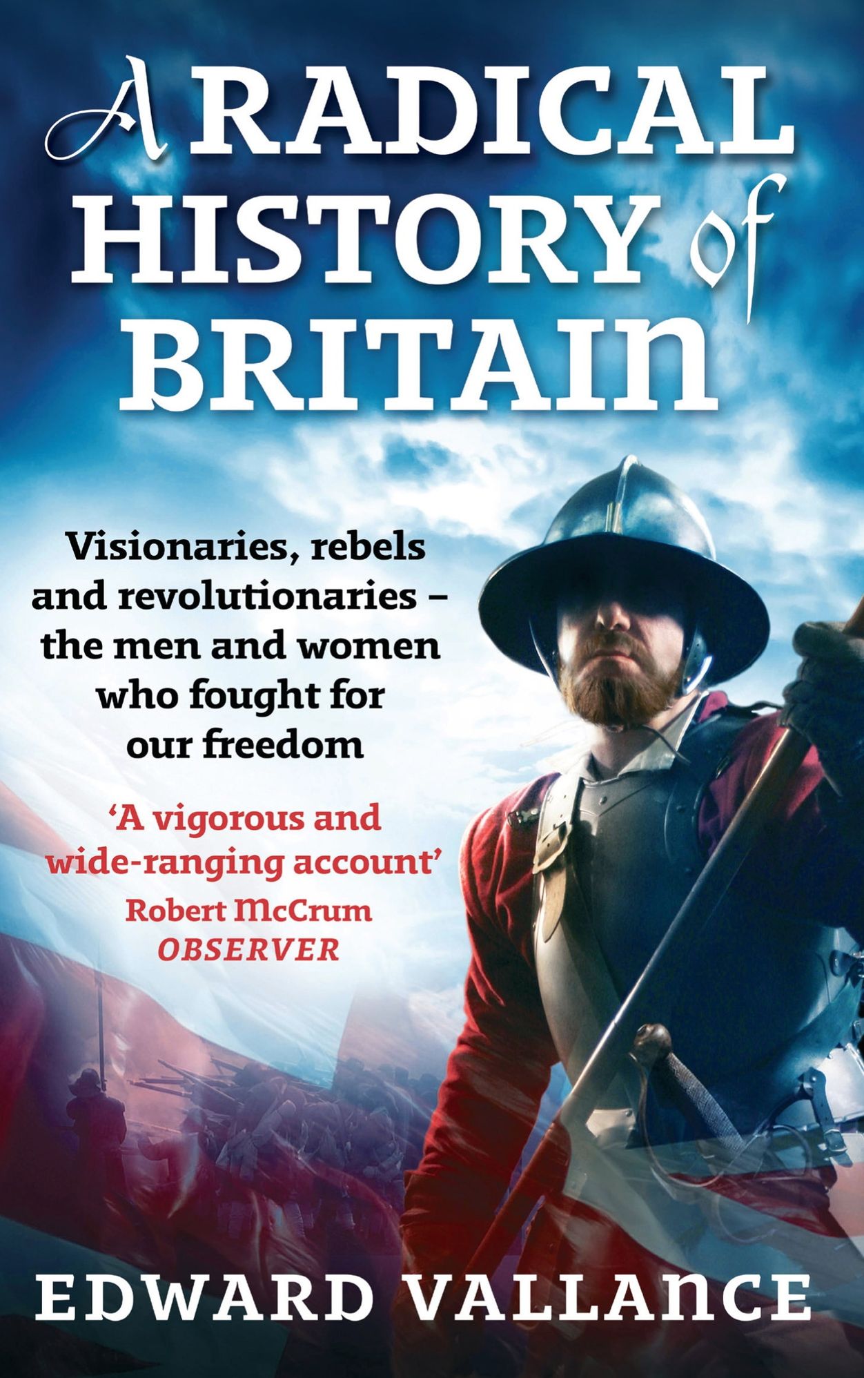 A Radical History Of Britain: Visionaries, Rebels and Revolutionaries - The Men and Women Who Fought For Our Freedoms