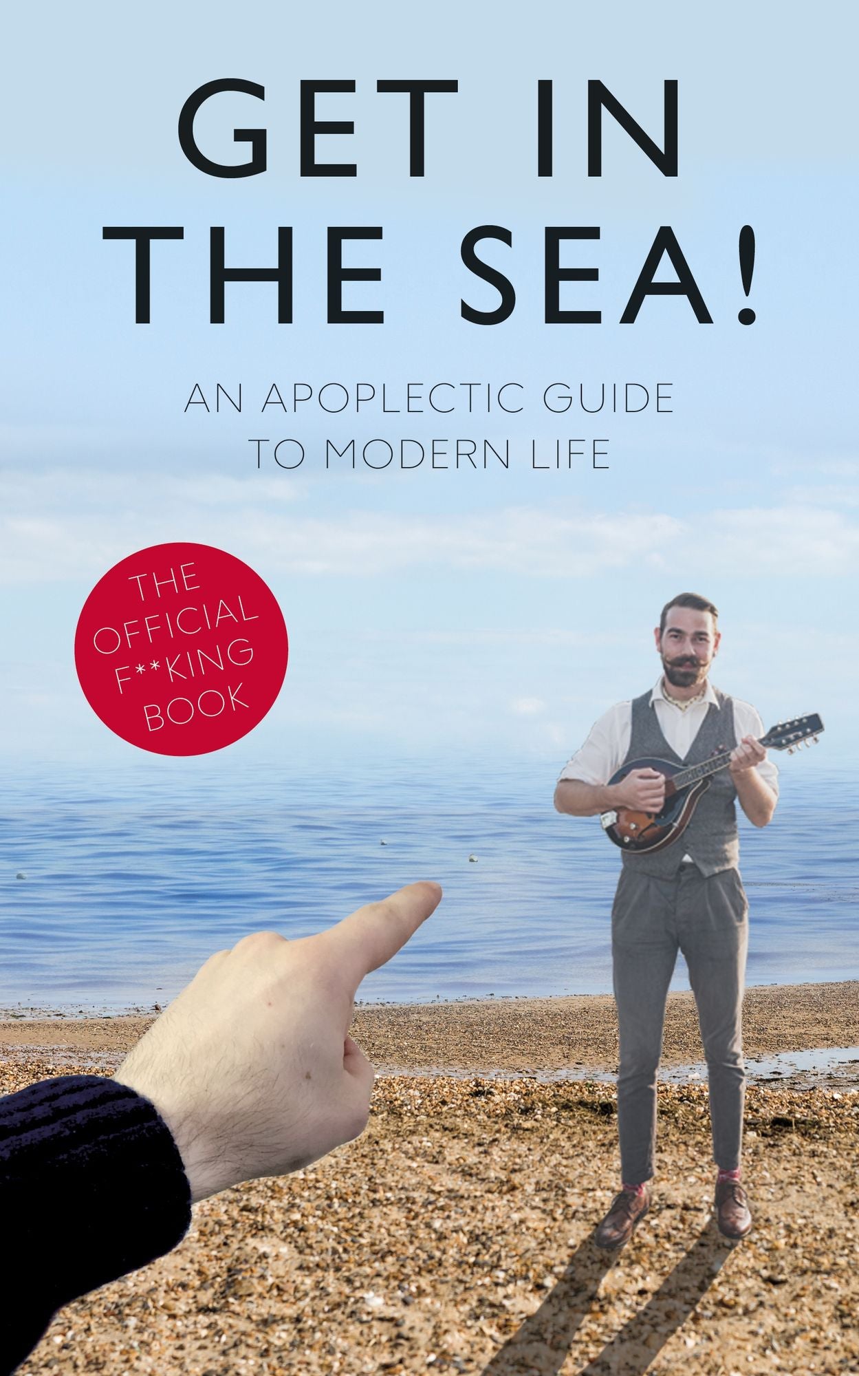 Get in the Sea!: An Apoplectic Guide to Modern Life