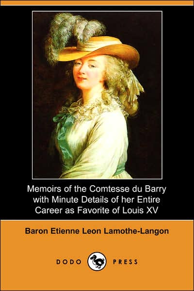 Memoirs of the Comtesse du Barry with Minute Details of Her Entire Career As Favorite of Louis Xv