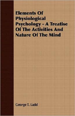 Elements Of Physiological Psychology - A Treatise Of The Activities And Nature Of The Mind
