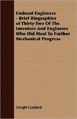 Eminent Engineers - Brief Biographies of Thirty-Two Of The Inventors And Engineers Who Did Most To Further Mechanical Progress