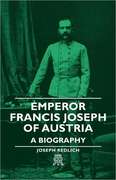 Emperor Francis Joseph Of Austria - A Biography