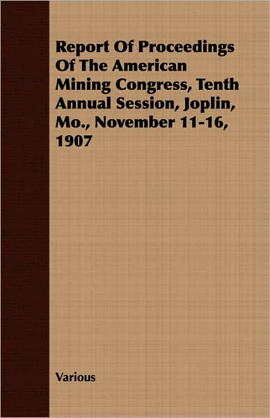 Report of Proceedings of the American Mining Congress, Tenth Annual Session, Joplin, Mo , November 11-16 1907