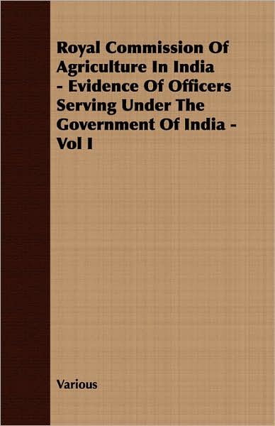 Royal Commission Of Agriculture In India - Evidence Of Officers Serving Under The Government Of India - Vol I