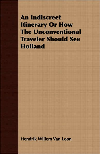 An Indiscreet Itinerary Or How The Unconventional Traveler Should See Holland