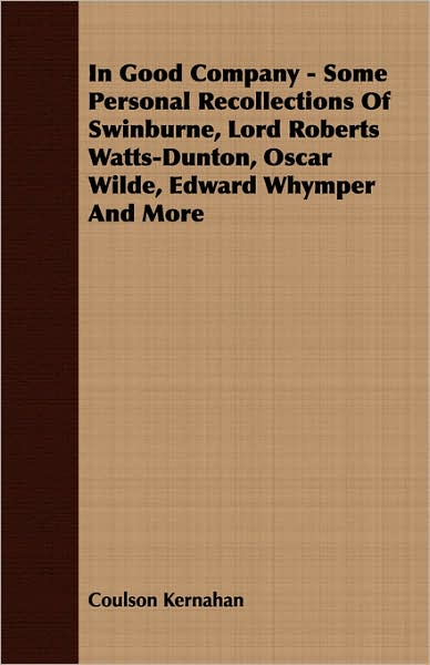 In Good Company - Some Personal Recollections Of Swinburne, Lord Roberts Watts-Dunton, Oscar Wilde, Edward Whymper And More