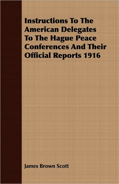 Instructions To The American Delegates To The Hague Peace Conferences And Their Official Reports 1916