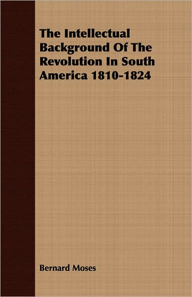 The Intellectual Background Of The Revolution In South America 1810-1824
