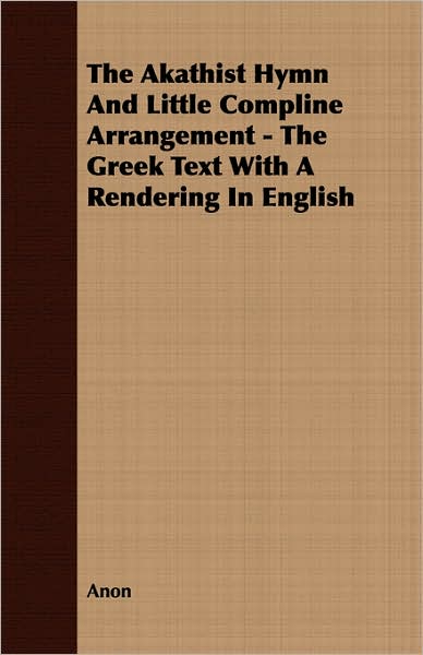Akathist Hymn and Little Compline Arrangement - the Greek Text with a Rendering in English